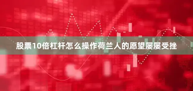 股票10倍杠杆怎么操作荷兰人的愿望屡屡受挫