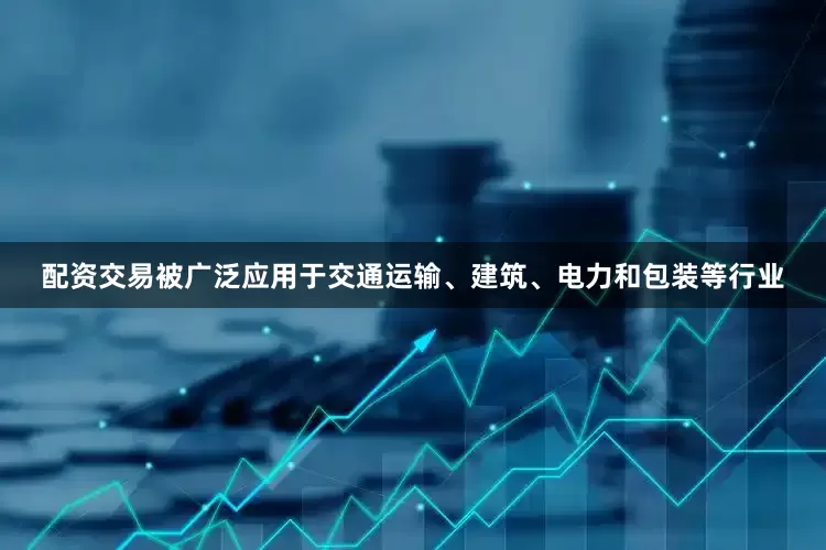 配资交易被广泛应用于交通运输、建筑、电力和包装等行业