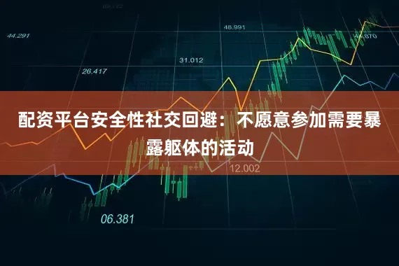 配资平台安全性社交回避：不愿意参加需要暴露躯体的活动