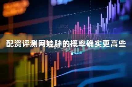 配资评测网娃胖的概率确实更高些