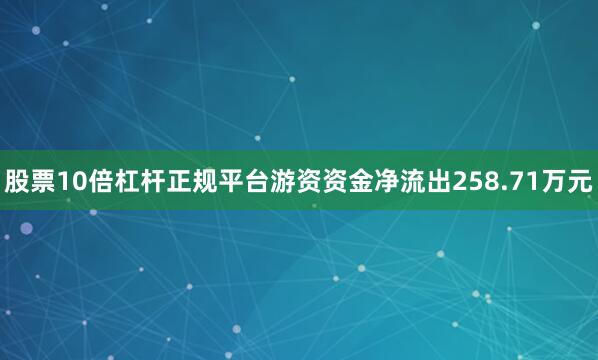 股票10倍杠杆正规平台游资资金净流出258.71万元