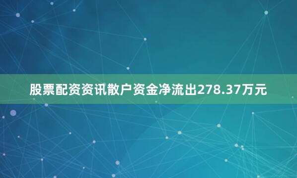股票配资资讯散户资金净流出278.37万元