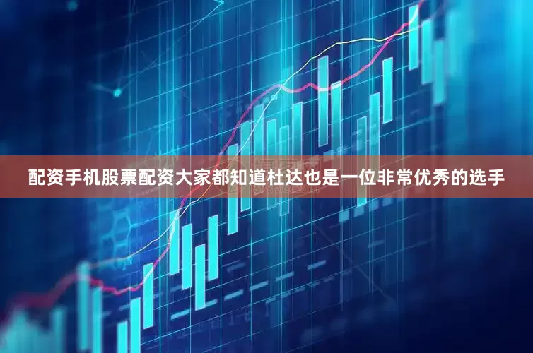 配资手机股票配资大家都知道杜达也是一位非常优秀的选手