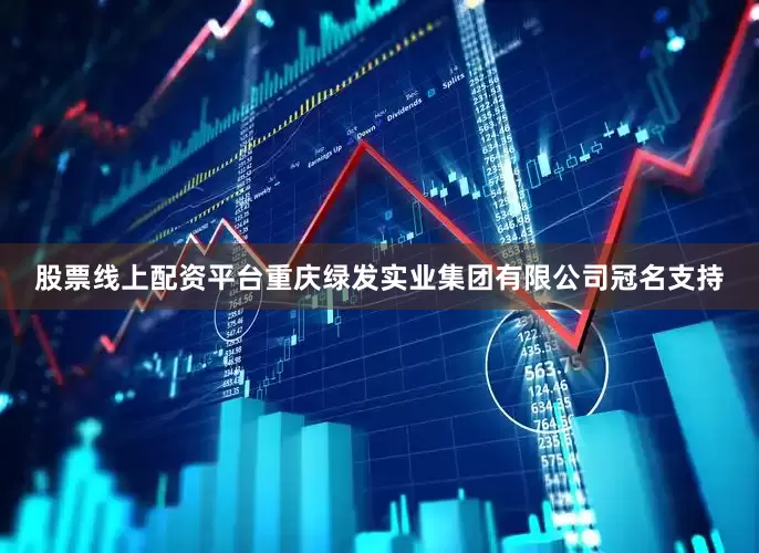 股票线上配资平台重庆绿发实业集团有限公司冠名支持