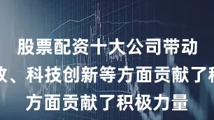 股票配资十大公司带动改革开放、科技创新等方面贡献了积极力量