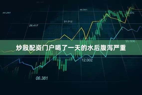 炒股配资门户喝了一天的水后腹泻严重