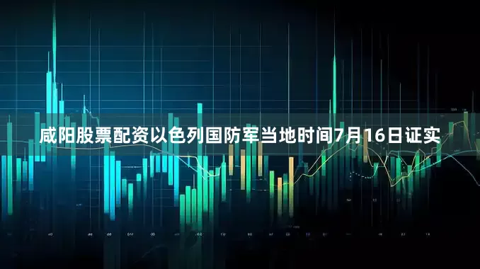 咸阳股票配资以色列国防军当地时间7月16日证实