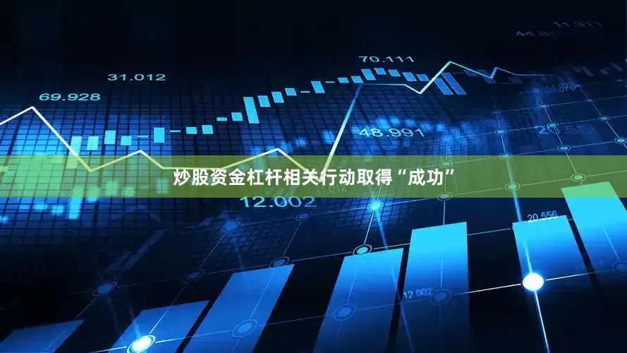 炒股资金杠杆相关行动取得“成功”
