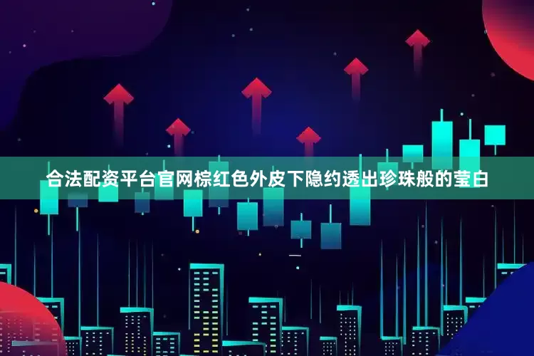 合法配资平台官网棕红色外皮下隐约透出珍珠般的莹白