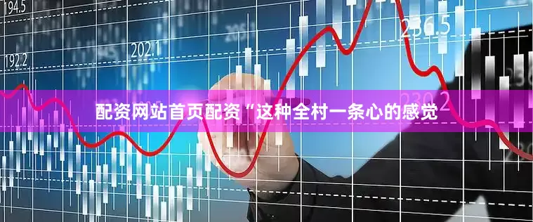 配资网站首页配资“这种全村一条心的感觉