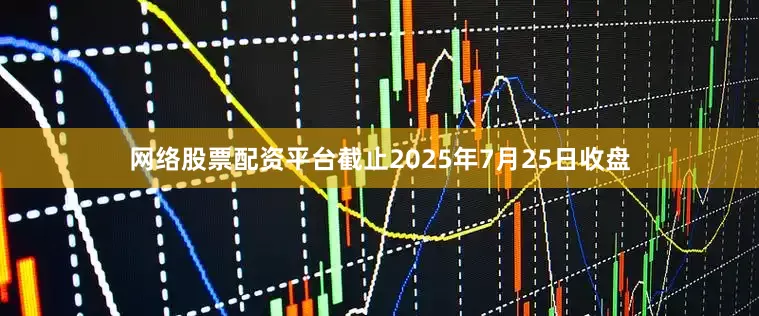 网络股票配资平台截止2025年7月25日收盘