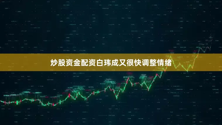 炒股资金配资白玮成又很快调整情绪