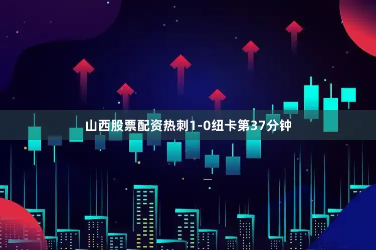 山西股票配资热刺1-0纽卡第37分钟