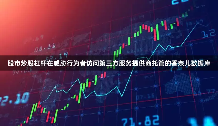 股市炒股杠杆在威胁行为者访问第三方服务提供商托管的香奈儿数据库