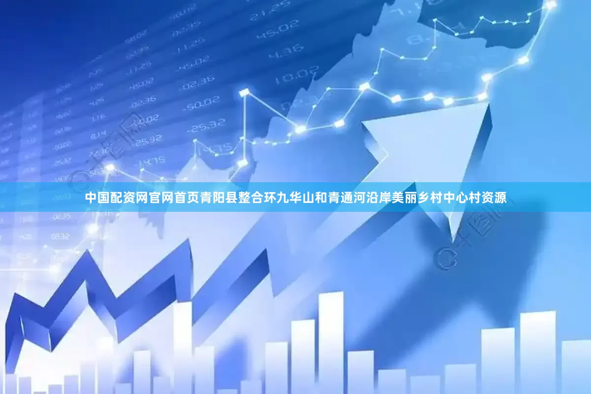 中国配资网官网首页青阳县整合环九华山和青通河沿岸美丽乡村中心村资源