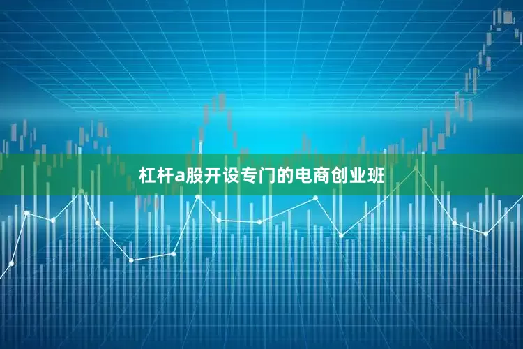 杠杆a股开设专门的电商创业班
