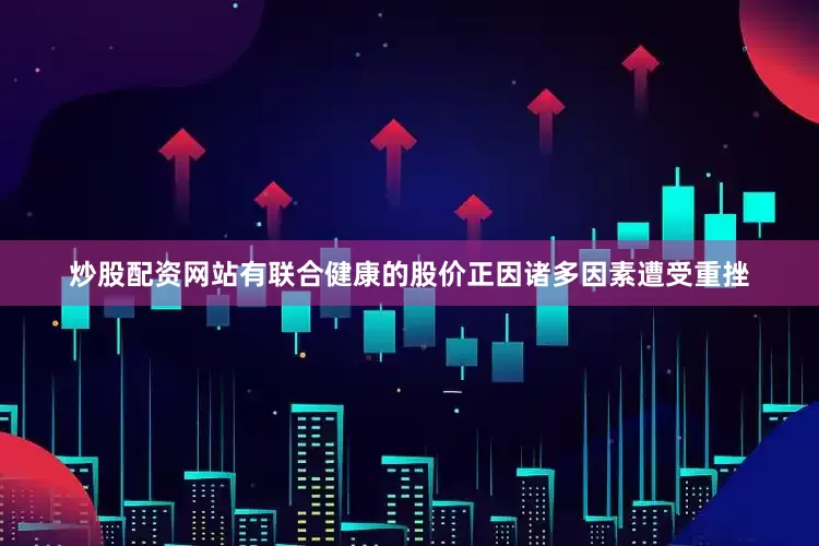 炒股配资网站有联合健康的股价正因诸多因素遭受重挫