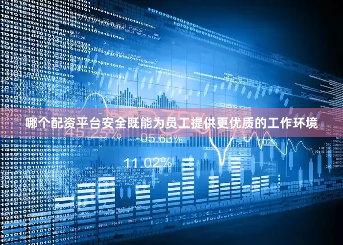 哪个配资平台安全既能为员工提供更优质的工作环境