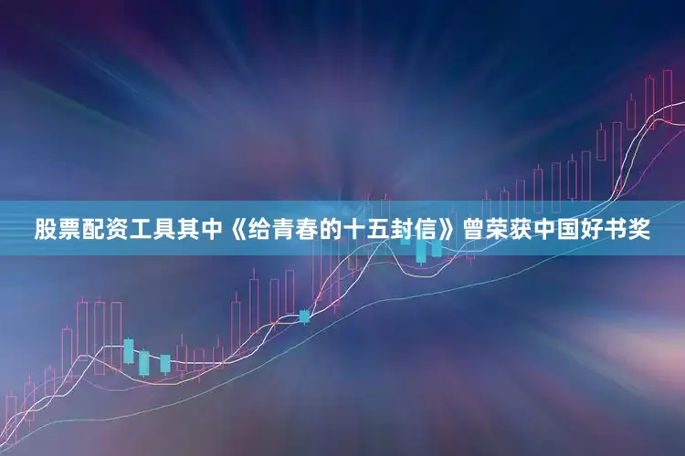 股票配资工具其中《给青春的十五封信》曾荣获中国好书奖